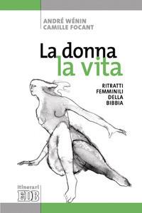 La donna, la vita. Ritratti femminili della Bibbia. Ediz. illustrata - André Wénin,Camille Focant - copertina