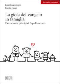 La gioia del vangelo in famiglia. Esortazioni e principi di papa Francesco - Luigi Guglielmoni,Fausto Negri - copertina