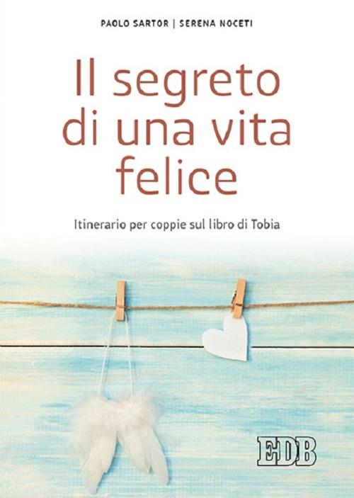 Il segreto di una vita felice. Itinerario per coppie con il libro di Tobia - Paolo Sartor,Serena Noceti - copertina