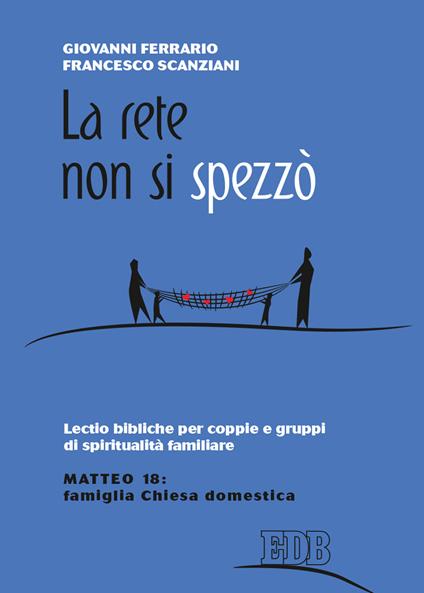 La rete non si spezzò. Lectio bibliche per coppie e gruppi di spiritualità coniugale. Matteo 18: famiglia Chiesa domestica - Giovanni Ferrario,Francesco Scanziani - copertina