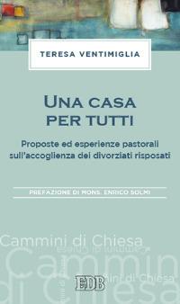 Una casa per tutti. Proposte ed esperienze pastorali sull'accoglienza dei divorziati risposati - Teresa Ventimiglia - copertina