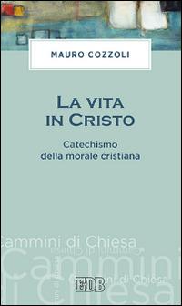 La vita in Cristo. Catechismo della morale cristiana - Mauro Cozzoli - copertina