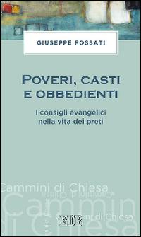 Poveri, casti e obbedienti. I consigli evangelici nella vita dei preti - Giuseppe Fossati - copertina