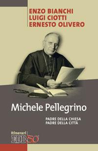 Michele Pellegrino. Padre della Chiesa padre della città - Enzo Bianchi,Luigi Ciotti,Ernesto Olivero - copertina