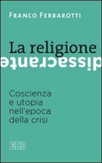 La religione dissacrante. Coscienza e utopia nell'epoca della crisi - Franco Ferrarotti - copertina