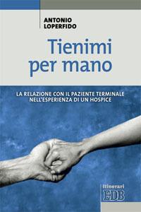 Tienimi per mano. La relazione con il paziente terminale nell'esperienza di un hospice - Antonio Loperfido - copertina