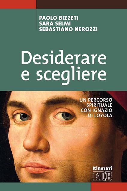 Desiderare e scegliere. Un percorso spirituale con Ignazio di Loyola - Paolo Bizzeti,Sara Selmi,Sebastiano Nerozzi - copertina