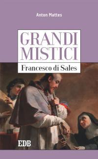 Francesco di Sales. Grandi mistici - Anton Mattes - copertina