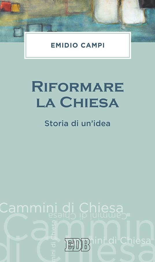 Riformare la Chiesa. Storia di un'idea - Emidio Campi - copertina