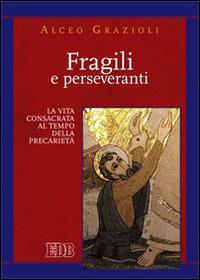 Fragili e perseveranti. La vita consacrata al tempo della precarietà - Alceo Grazioli - copertina