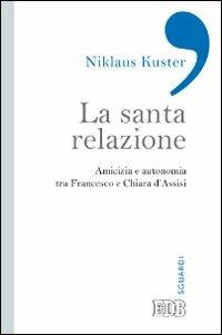 La santa relazione. Amicizia e autonomia tra Francesco e Chiara d'Assisi - Niklaus Kuster - copertina