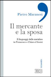 Il mercante e la sposa. Il linguaggio delle metafore in Francesco e Chiara d'Assisi - Pietro Maranesi - copertina
