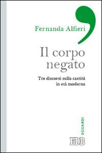 Il corpo negato. Tre discorsi sulla castità in età moderna - Fernanda Alfieri - copertina