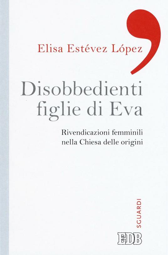 Disobbedienti figlie di Eva. Rivendicazioni femminili nella Chiesa delle origini - Elisa Estévez López - copertina
