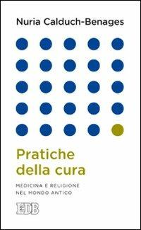 Pratiche della cura. Medicina e religione nel mondo antico - Nuria Calduch-Benages - copertina