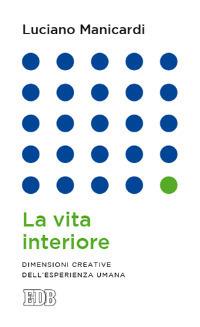 La vita interiore. Dimensioni creative dell'esperienza umana - Luciano Manicardi - copertina