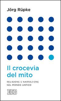 Il crocevia del mito. Religione e narrazione nel mondo antico - Jörg Rüpke - copertina