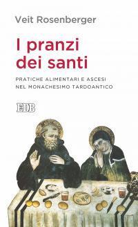 I pranzi dei santi. Pratiche alimentari e ascesi nel monachesimo tardoantico - Veit Rosenberger - copertina