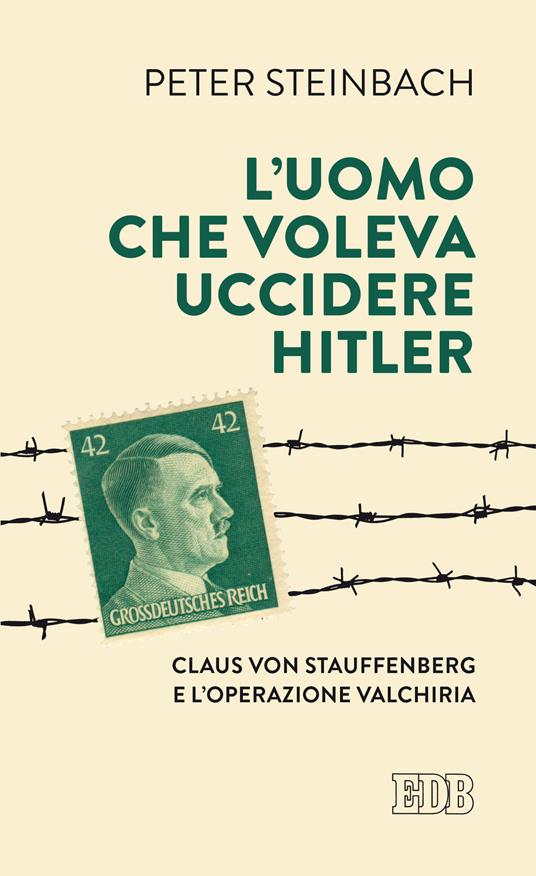 L'uomo che voleva uccidere Hitler. Claus von Stauffenberg e l'operazione Valkiria - Peter Steinbach - copertina