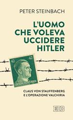 L' uomo che voleva uccidere Hitler. Claus von Stauffenberg e l'operazione Valkiria