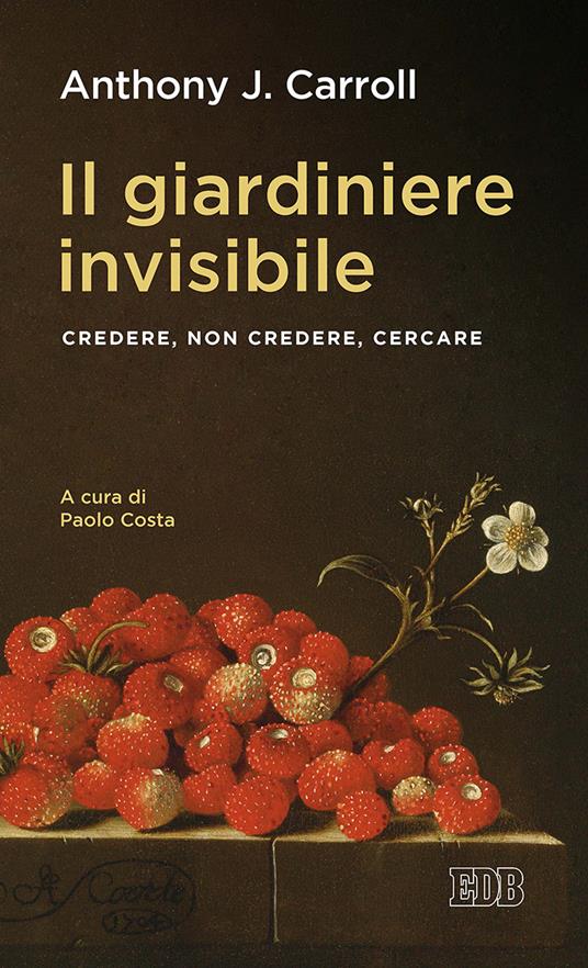 Il giardiniere invisibile. Credere, non credere, cercare - Anthony J. Carroll - copertina