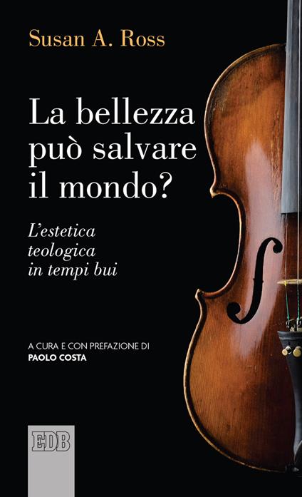 La bellezza può salvare il mondo? L'estetica teologica in tempi bui - Susan A. Ross - copertina