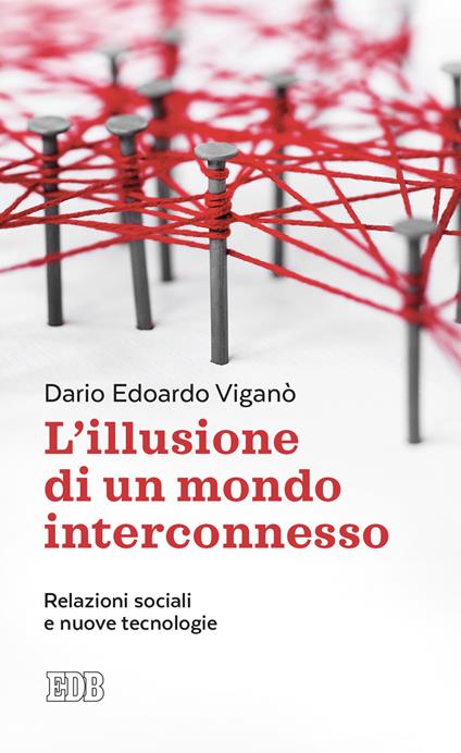 L'illusione di un mondo interconnesso. Relazioni sociali e nuove tecnologie - Dario Edoardo Viganò - copertina