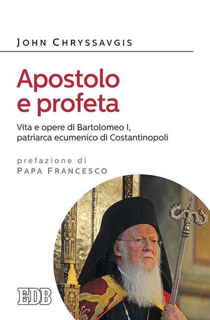 Apostolo e profeta. Vita e opere di Bartolomeo I, patriarca ecumenico di Costantinopoli - John Chryssavgis - copertina
