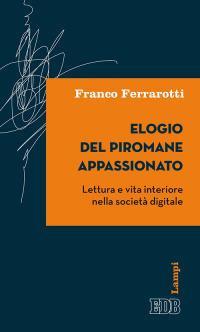 Elogio del piromane appassionato. Lettura e vita interiore nella società digitale - Franco Ferrarotti - copertina