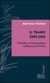 Il tempo esploso. Filosofia e comunicazione nell'epoca di Twitter - Adriano Fabris - copertina