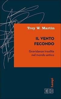 Il vento fecondo. Gravidanze insolite nel mondo antico - Troy W. Martin - copertina