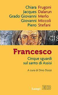 Francesco. Cinque sguardi sul santo di Assisi - Jacques Dalarun,Chiara Frugoni,Grado Giovanni Merlo - copertina