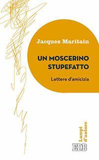 Un moscerino stupefatto. Lettere d'amicizia - Jacques Maritain - copertina