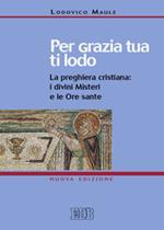 Per grazia tua ti lodo. La preghiera cristiana: i divini misteri e le ore sante