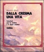 Dalla cresima una vita. Catechesi per la cresima e il dopo cresima. Guida per l'animatore catechista