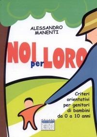 Noi per loro. Criteri orientativi per genitori di bambini da 0 a 10 anni - Alessandro Manenti - copertina