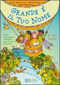 Grande è il tuo nome. Testo di religione cattolica. Per la 4ª e 5ª classe elementare - Elisa Bragaglia,Fabiana Giuli,Elisa Pompilio - copertina