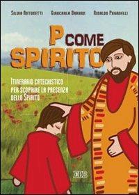 P come Spirito. Itinerario catechistico per scoprire la presenza dello Spirito - Silvia Antonetti,Giancarla Barbon,Rinaldo Paganelli - copertina