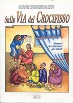 Sulla via del crocifisso. Seguire Gesù fino alla croce. Itinerari di catechesi per adulti. Vol. 6