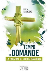 Tempo di domande. La passione di Gesù si racconta - Luca Saraceno - copertina