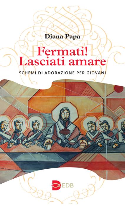 Fermati! Lasciati amare. Schemi di adorazione per giovani - Diana Papa - copertina