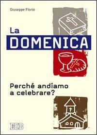 La domenica. Perché andiamo a celebrare? - Giuseppe Florio - copertina