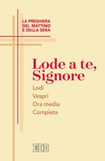 Lode a te, Signore. La preghiera del mattino e della sera. Lodi. Vespri. Ora media. Compieta