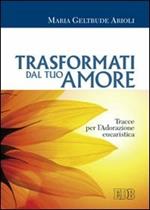 Trasformati dal tuo amore. Tracce per l'adorazione eucaristica