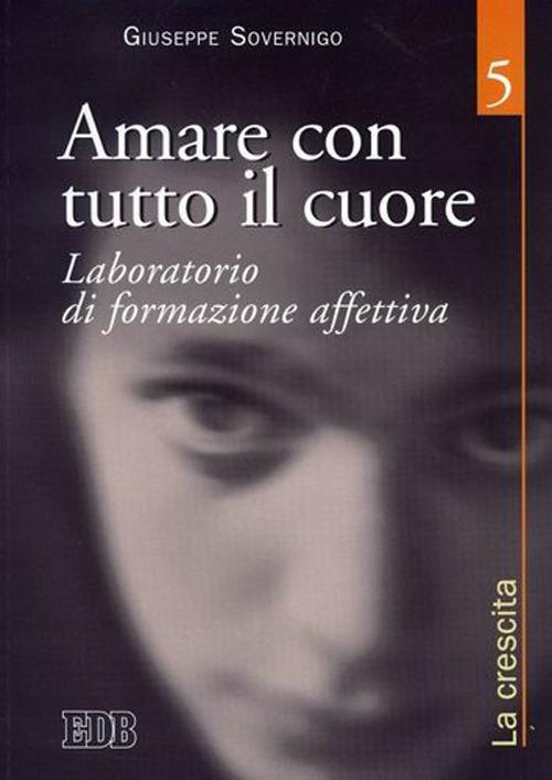 Amare con tutto il cuore. Laboratorio di formazione affettiva. Vol. 5: La crescita - Giuseppe Sovernigo - copertina