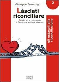 Làsciati riconciliare. Esercizi per un laboratorio di formazione spirituale integrata. Vol. 2: Gli ostacoli alla riconciliazione. - Giuseppe Sovernigo - copertina