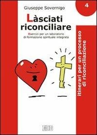 Làsciati riconciliare. Esercizi per un laboratorio di formazione spirituale integrata. Vol. 4: Itinerari per un processo di riconciliazione - Giuseppe Sovernigo - copertina
