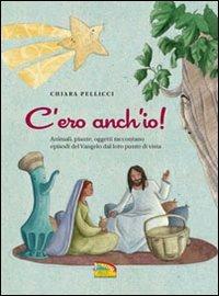 C'ero anch'io. Animali, piante, oggetti raccontano episodi del Vangelo dal loro punto di vista - Chiara Pellicci - copertina