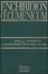 Enchiridion Oecumenicum. Vol. 6: Fede e Costituzione. Conferenze mondiali 1927-1993 - copertina