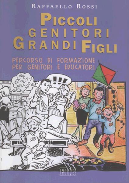 Piccoli genitori grandi figli. Percorso di formazione per genitori e educatori - Raffaello Rossi - copertina